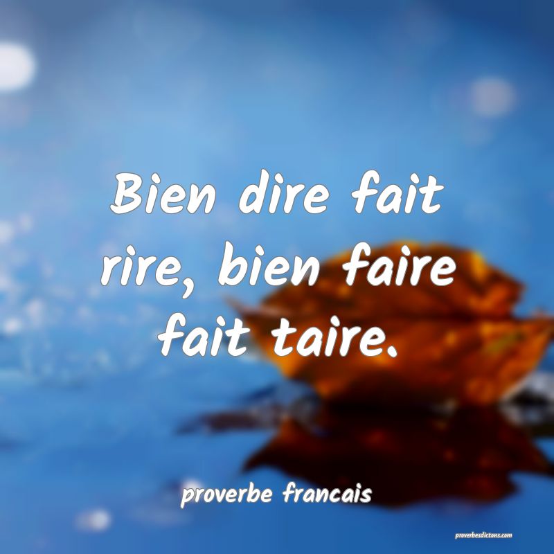 Bien dire fait rire, bien faire fait taire.