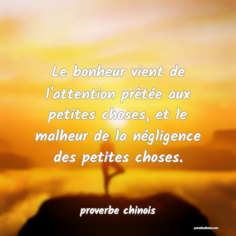 Le bonheur vient de l'attention prêtée aux petites choses, et le malheur de la négligence des petites choses.