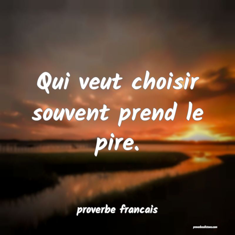 Qui veut choisir souvent prend le pire.