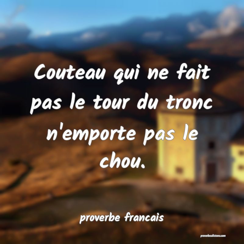 Couteau qui ne fait pas le tour du tronc n'emporte pas le chou.