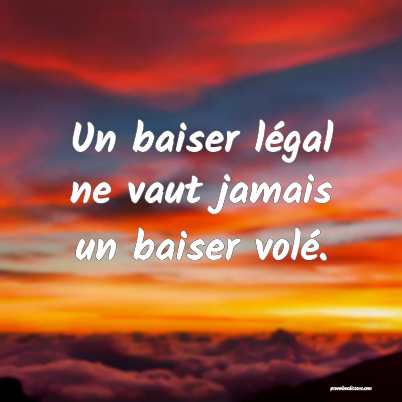 Un baiser légal ne vaut jamais un baiser volé.