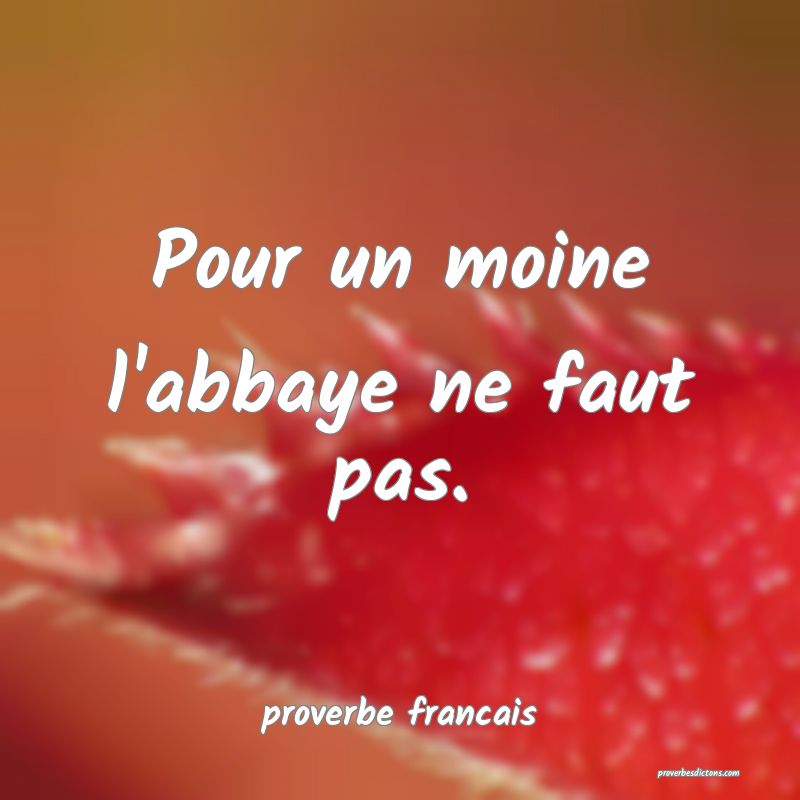 Pour un moine l'abbaye ne faut pas.