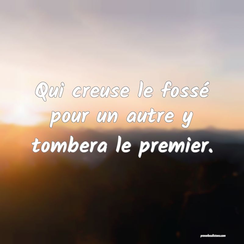 Qui creuse le fossé pour un autre y tombera le premier.