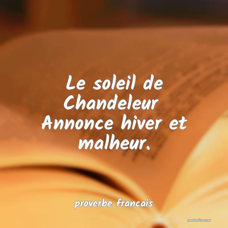 Le soleil de Chandeleur 
Annonce hiver et malheur.