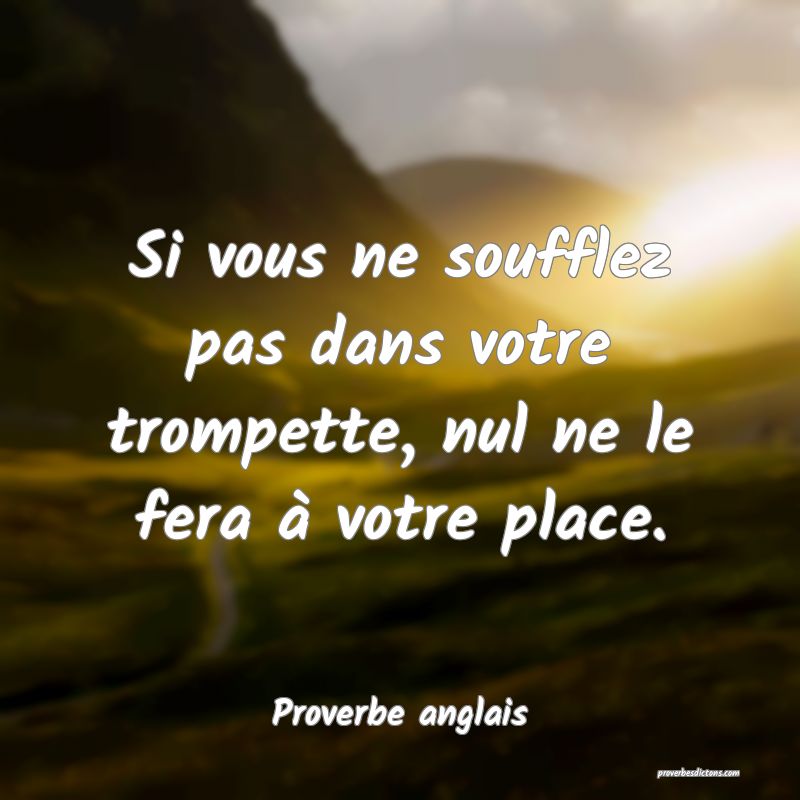 Si vous ne soufflez pas dans votre trompette, nul ne le fera à votre place.