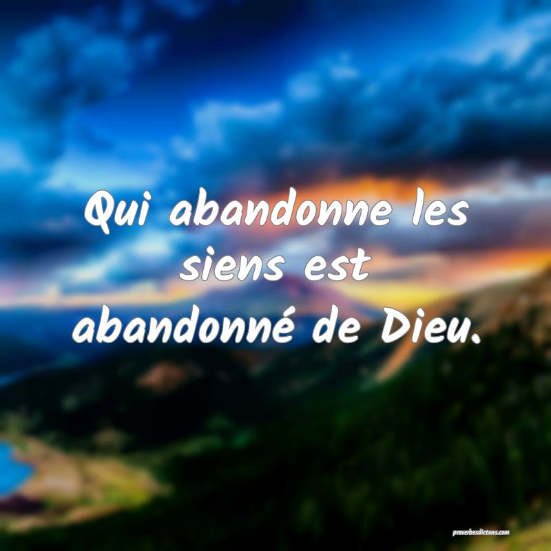 Qui abandonne les siens est abandonné de Dieu.