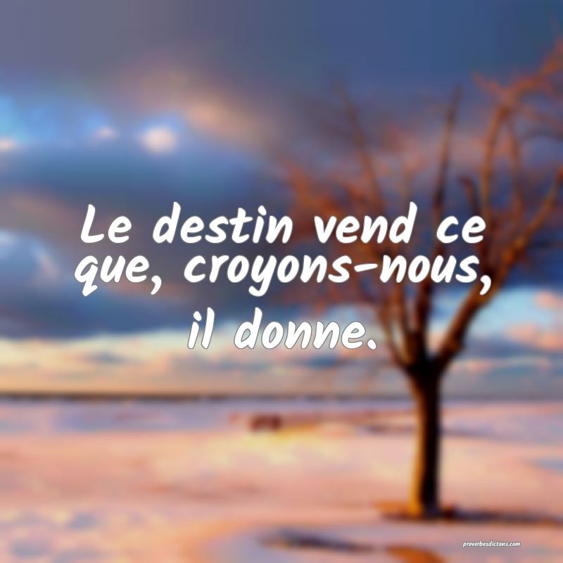 Le destin vend ce que, croyons-nous, il donne.