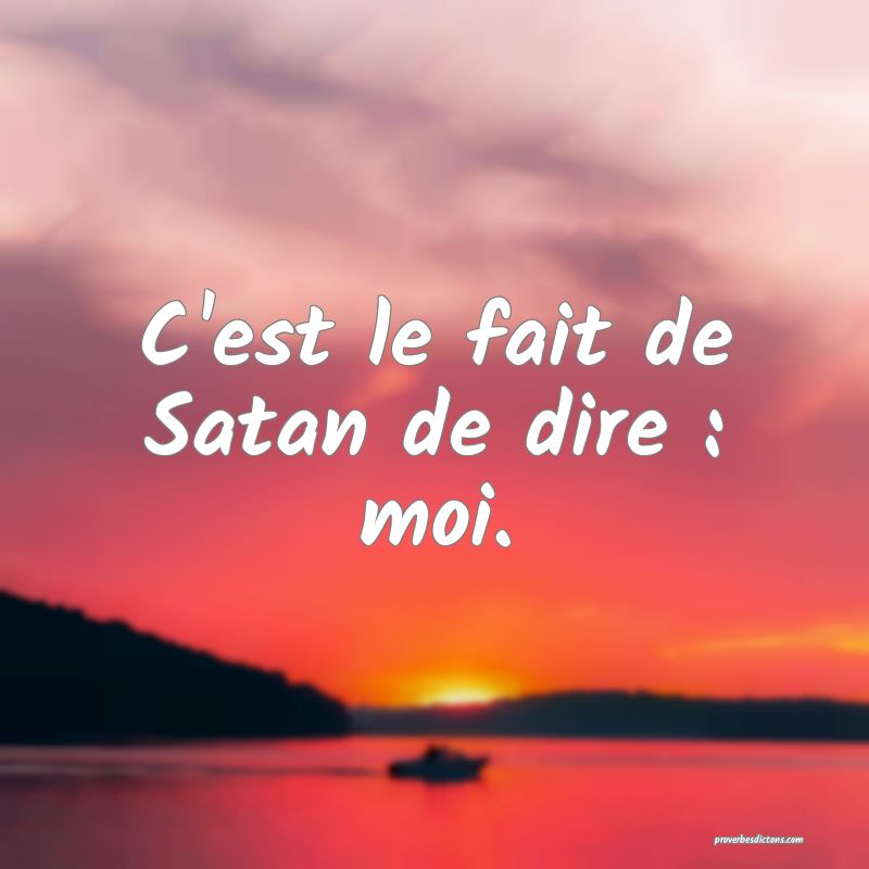 C'est le fait de Satan de dire : moi.