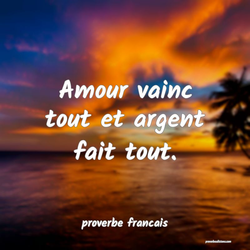 Amour vainc tout et argent fait tout.