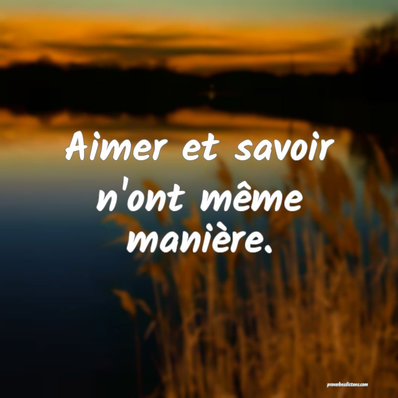 Aimer et savoir n'ont même manière.