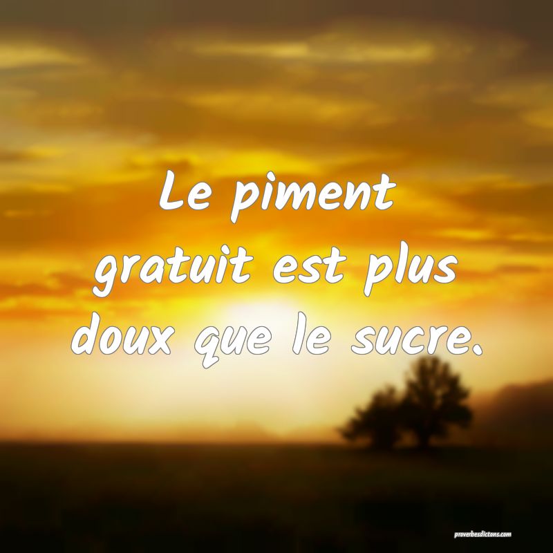 Le piment gratuit est plus doux que le sucre.