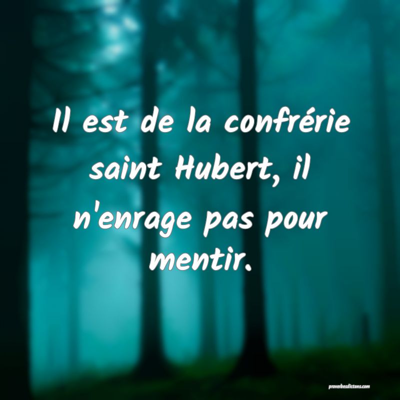 Il est de la confrérie saint Hubert, il n'enrage pas pour mentir.