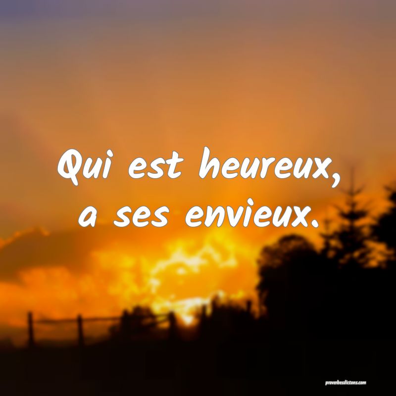 Qui est heureux, a ses envieux.