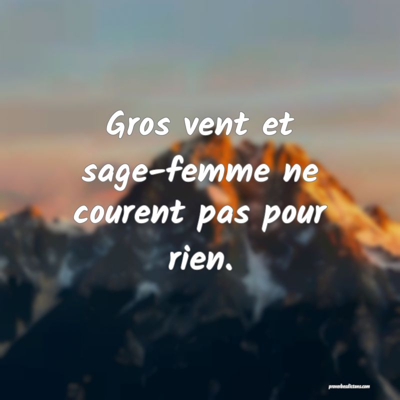Gros vent et sage-femme ne courent pas pour rien.