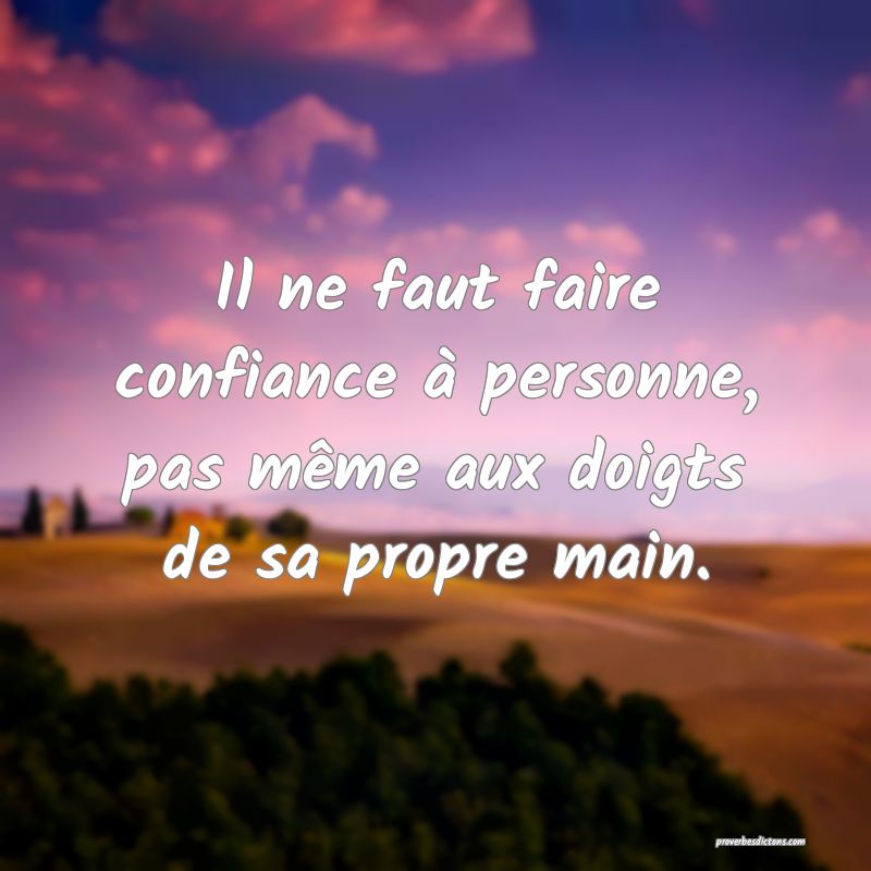 Il ne faut faire confiance à personne, pas même aux doigts de sa propre main.