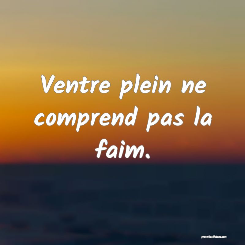 Ventre plein ne comprend pas la faim.