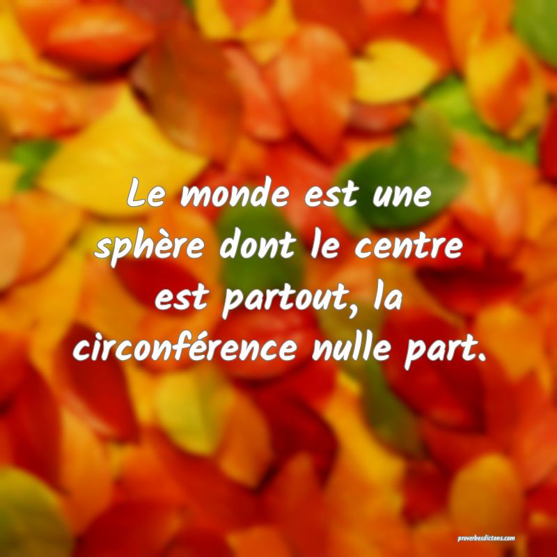 Le monde est une sphère dont le centre est partout, la circonférence nulle part.