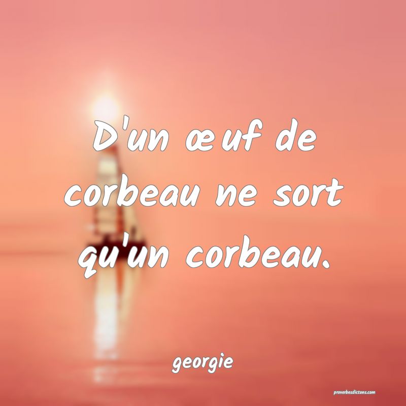 D'un œuf de corbeau ne sort qu'un corbeau.
