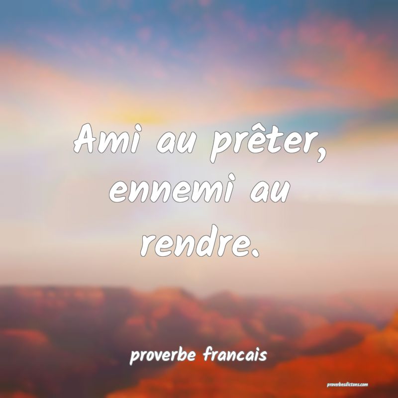 Ami au prêter, ennemi au rendre.