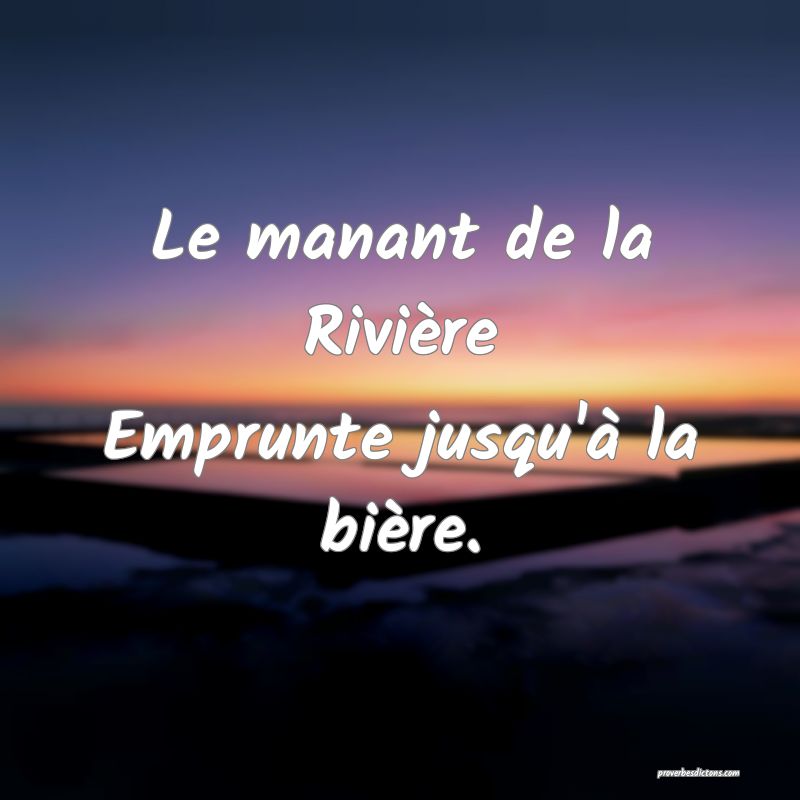 Le manant de la Rivière
Emprunte jusqu'à la bière.
