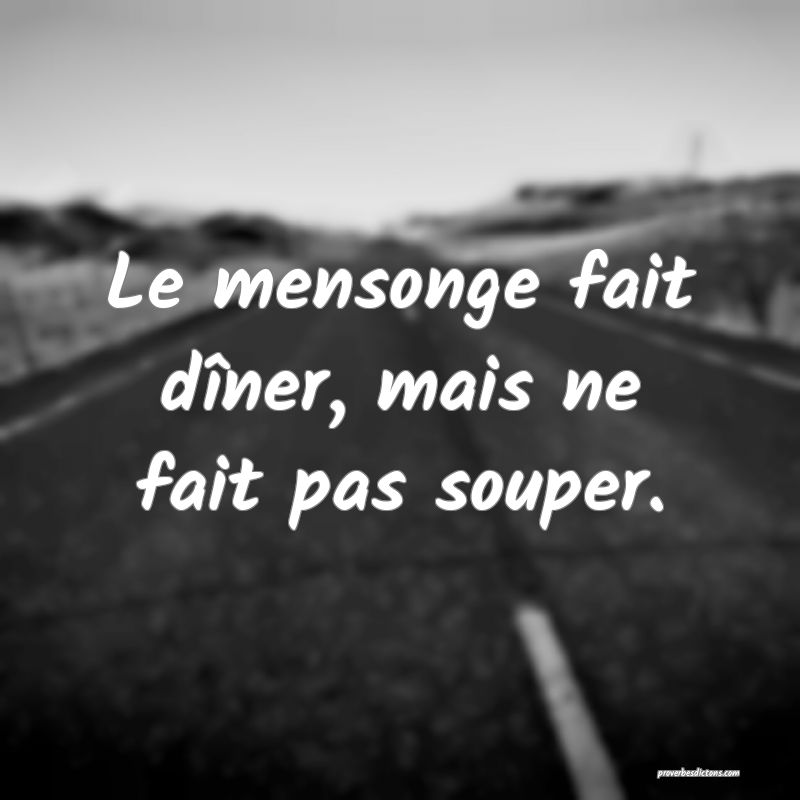 Le mensonge fait dîner, mais ne fait pas souper.