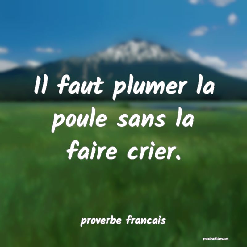 Il faut plumer la poule sans la faire crier.