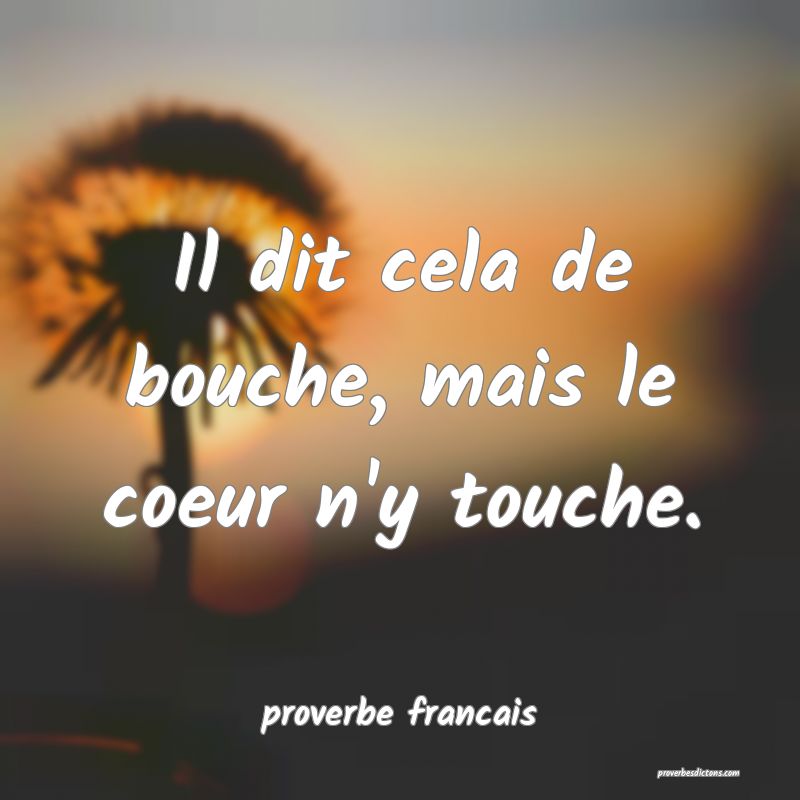 Il dit cela de bouche, mais le coeur n'y touche.