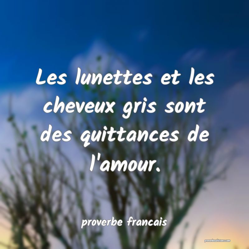 Les lunettes et les cheveux gris sont des quittances de l'amour.
