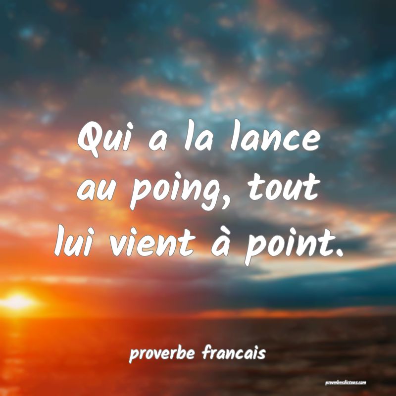 Qui a la lance au poing, tout lui vient à point.
