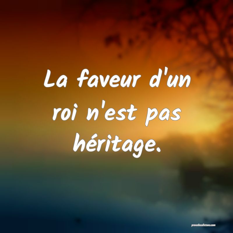 La faveur d'un roi n'est pas héritage.