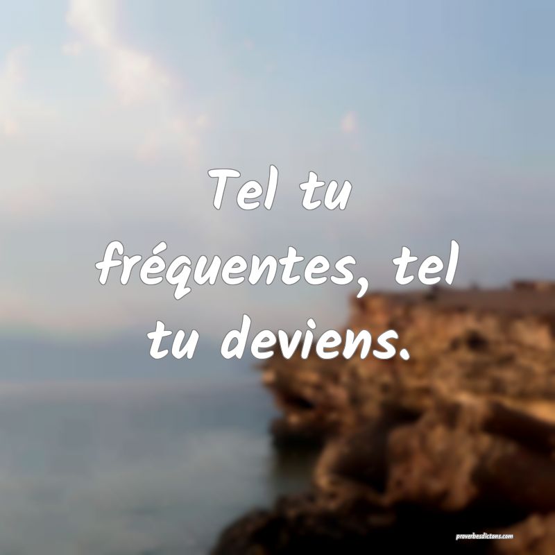 Tel tu fréquentes, tel tu deviens.