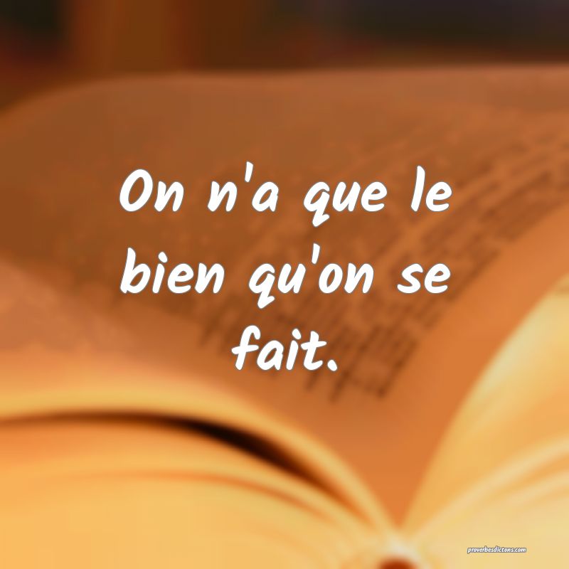 On n'a que le bien qu'on se fait.