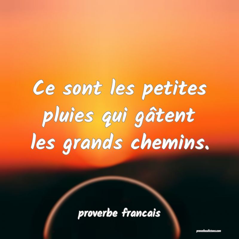 Ce sont les petites pluies qui gâtent les grands chemins.