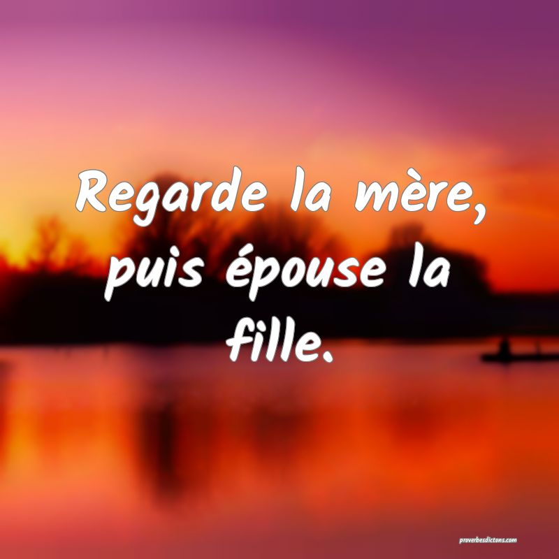 Regarde la mère, puis épouse la fille.