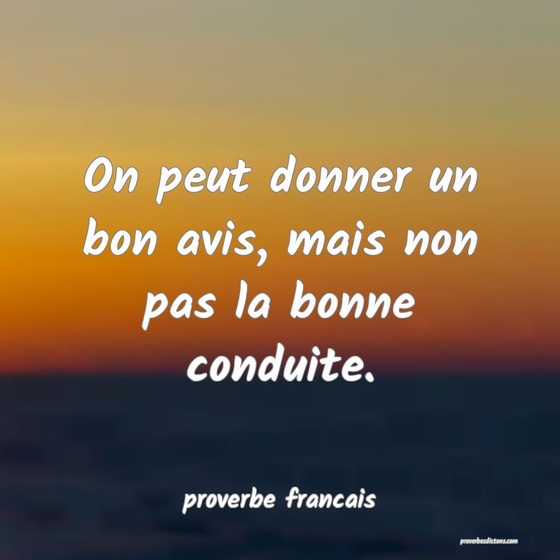 On peut donner un bon avis, mais non pas la bonne conduite.