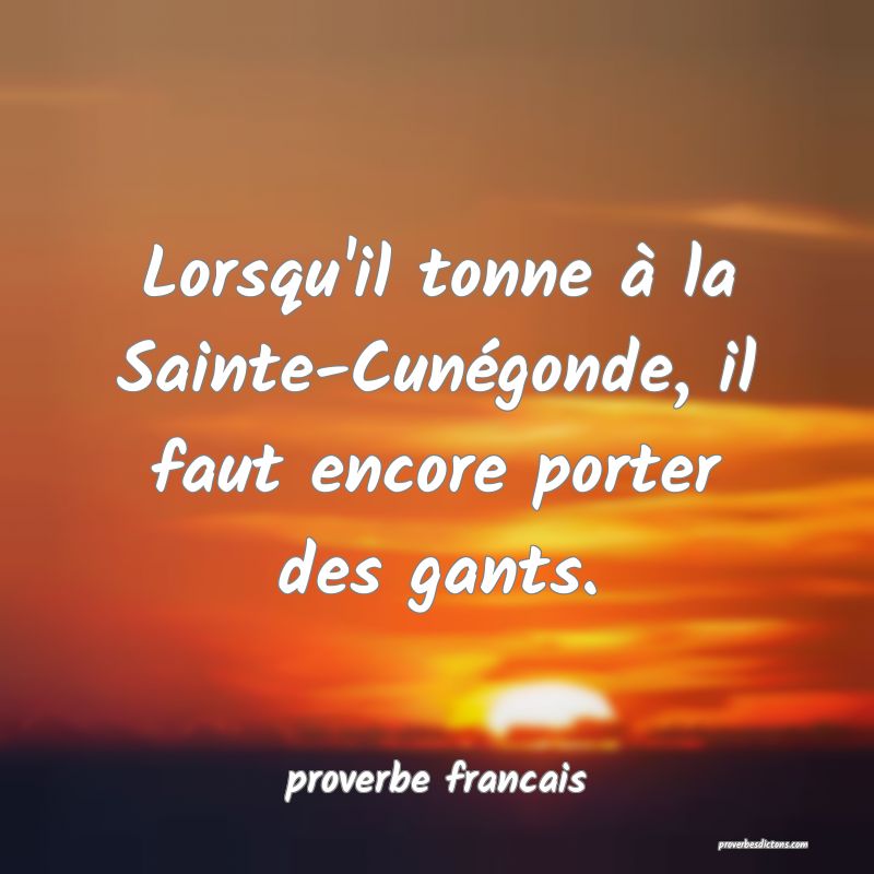 Lorsqu'il tonne à la Sainte-Cunégonde, il faut encore porter des gants.