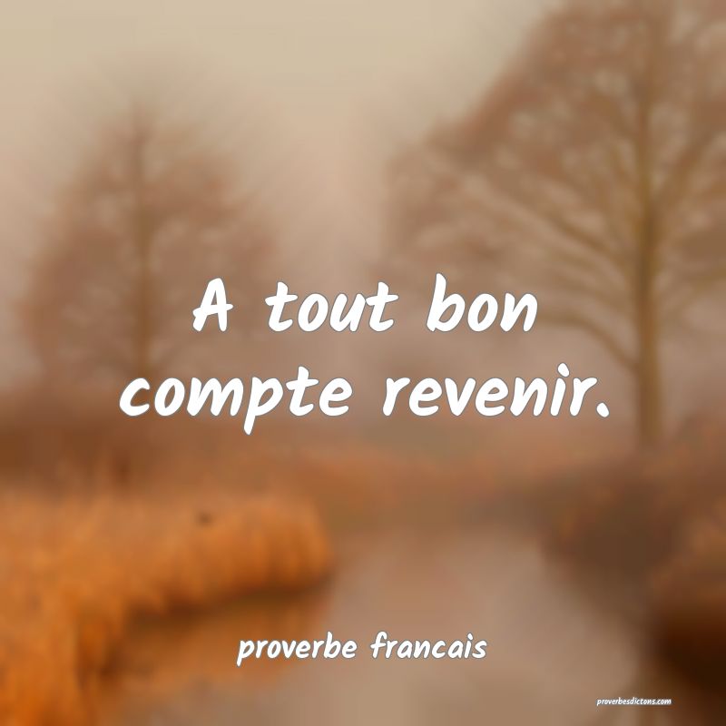 A tout bon compte revenir.