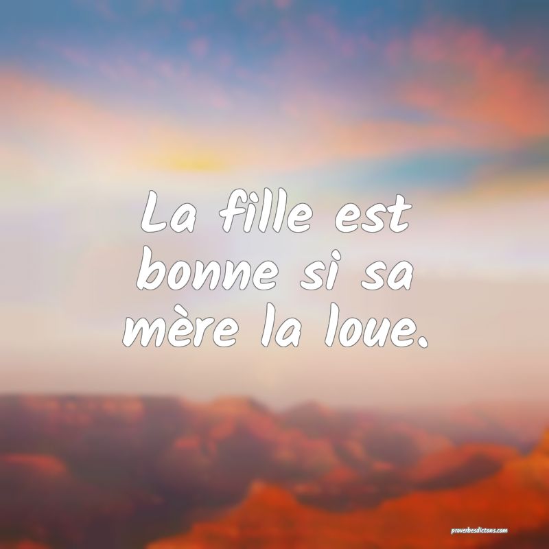 La fille est bonne si sa mère la loue.