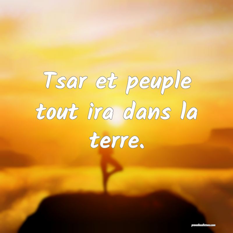 Tsar et peuple tout ira dans la terre.