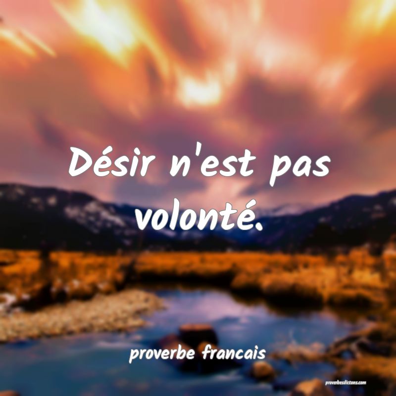 Désir n'est pas volonté.