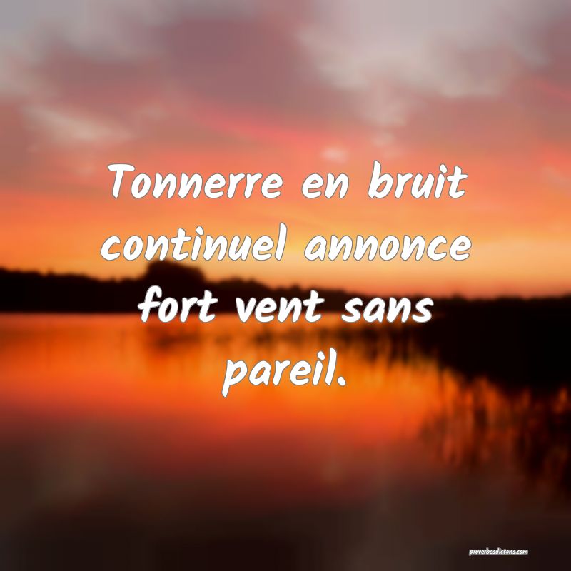 Tonnerre en bruit continuel annonce fort vent sans pareil.