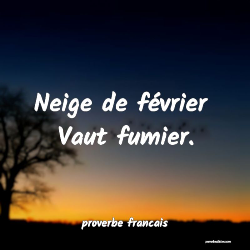 Neige de février 
Vaut fumier.