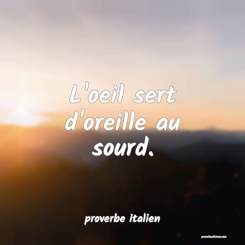 L'oeil sert d'oreille au sourd.