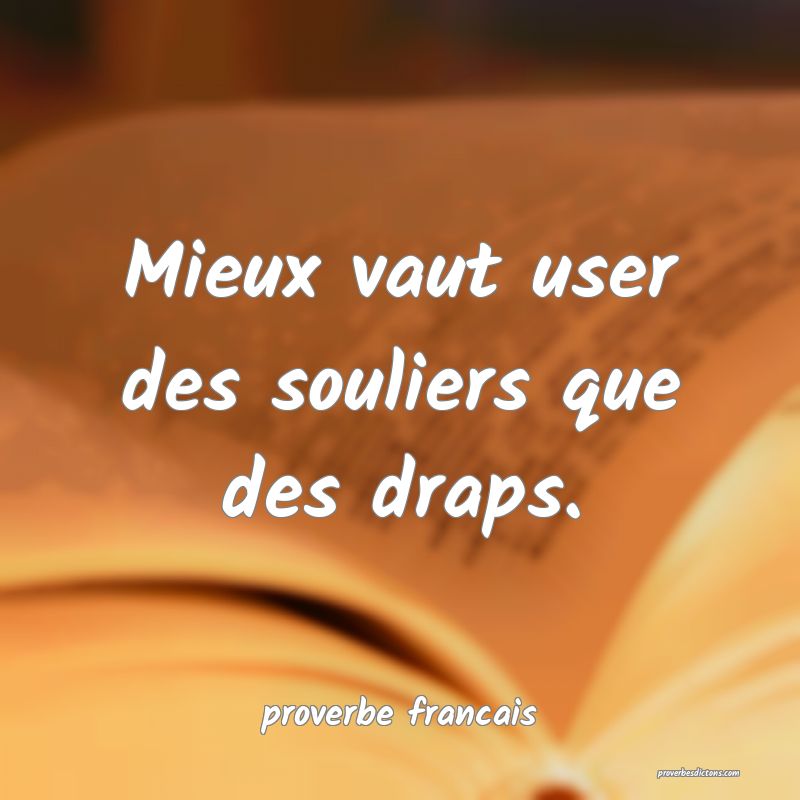 Mieux vaut user des souliers que des draps.