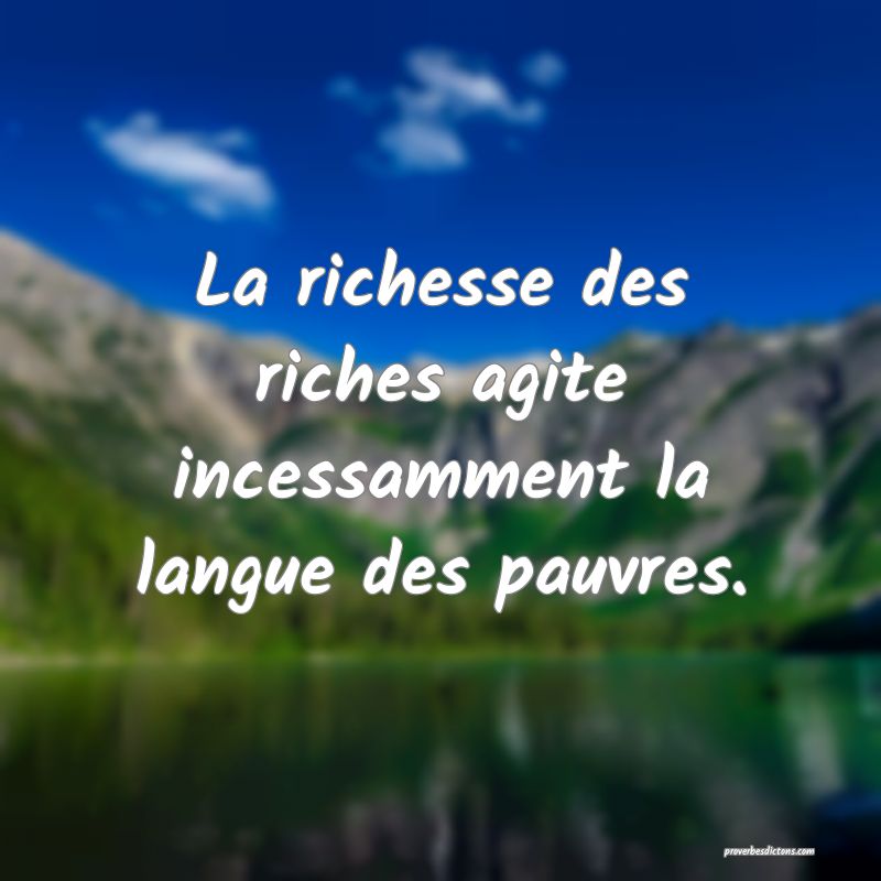 La richesse des riches agite incessamment la langue des pauvres.
