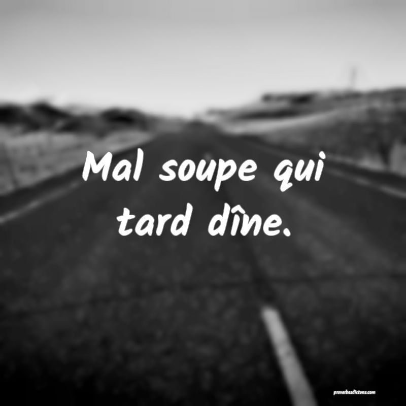 Mal soupe qui tard dîne.