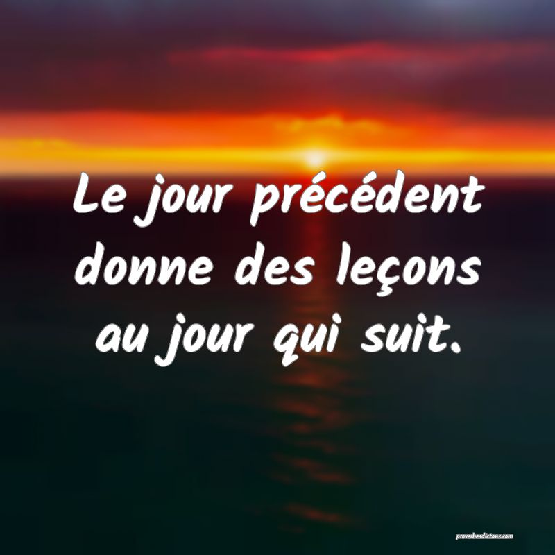Le jour précédent donne des leçons au jour qui suit.