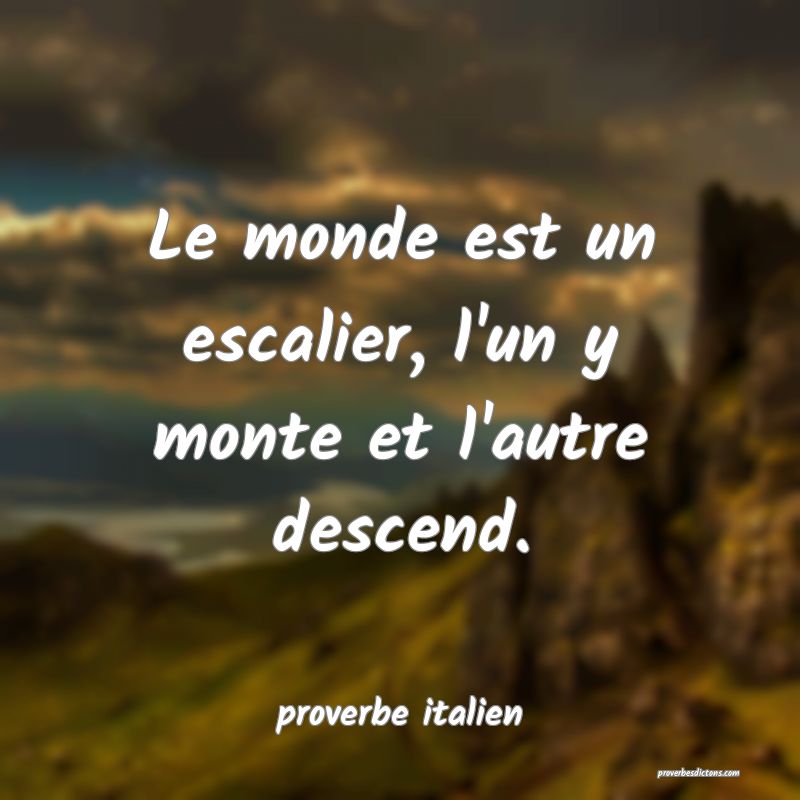 Le monde est un escalier, l'un y monte et l'autre descend.