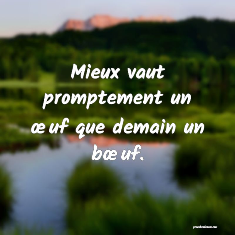 Mieux vaut promptement un œuf que demain un bœuf.