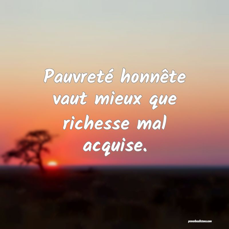 Pauvreté honnête vaut mieux que richesse mal acquise.
